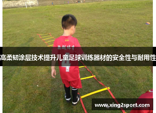 高柔韧涂层技术提升儿童足球训练器材的安全性与耐用性